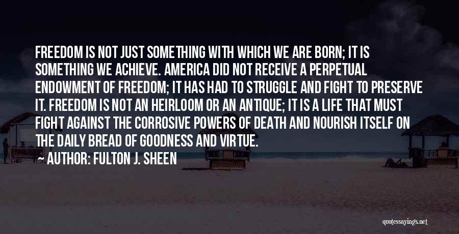 Fulton J. Sheen Quotes: Freedom Is Not Just Something With Which We Are Born; It Is Something We Achieve. America Did Not Receive A