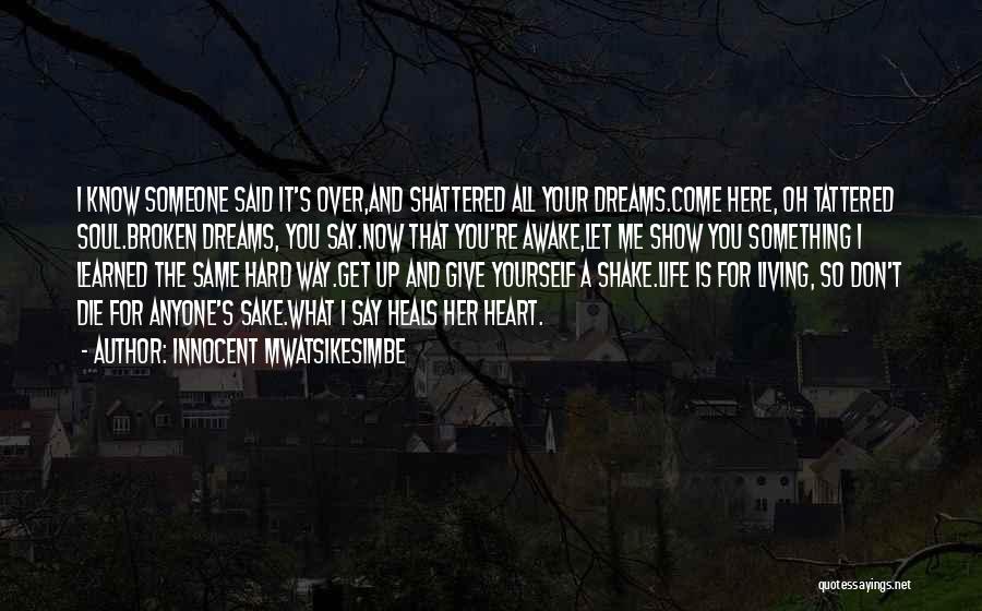 Innocent Mwatsikesimbe Quotes: I Know Someone Said It's Over,and Shattered All Your Dreams.come Here, Oh Tattered Soul.broken Dreams, You Say.now That You're Awake,let