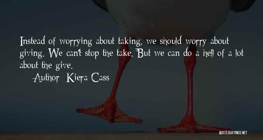 Kiera Cass Quotes: Instead Of Worrying About Taking, We Should Worry About Giving. We Can't Stop The Take. But We Can Do A