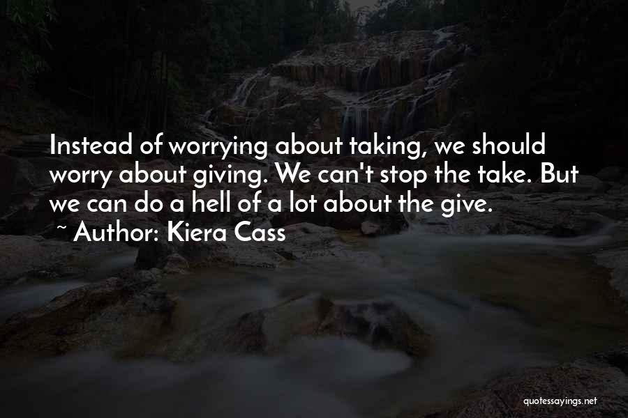 Kiera Cass Quotes: Instead Of Worrying About Taking, We Should Worry About Giving. We Can't Stop The Take. But We Can Do A