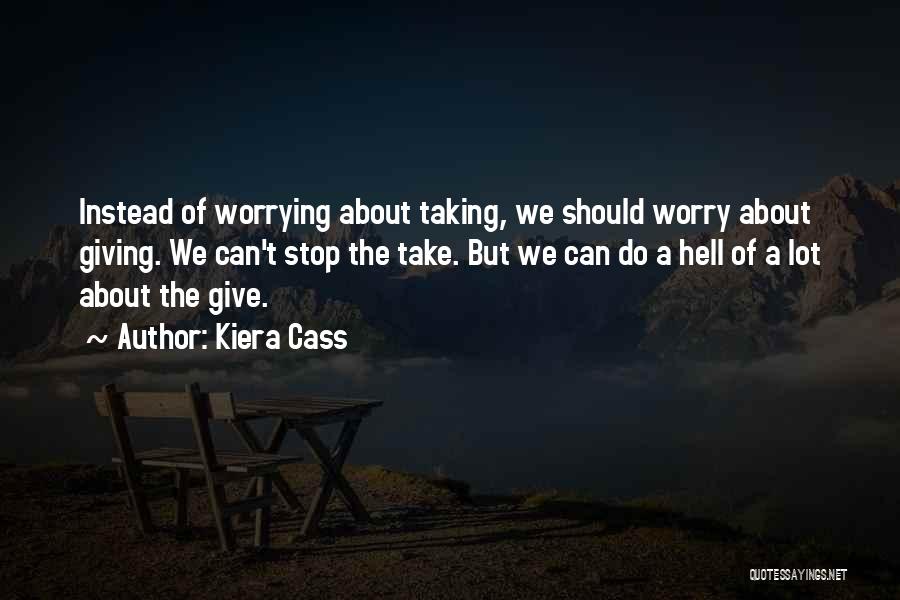 Kiera Cass Quotes: Instead Of Worrying About Taking, We Should Worry About Giving. We Can't Stop The Take. But We Can Do A