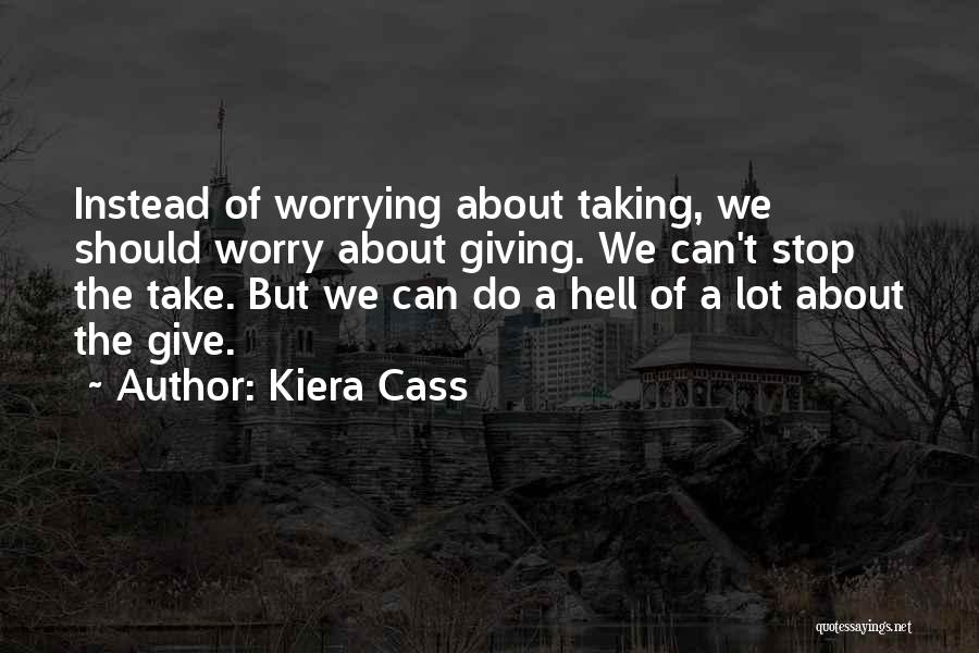 Kiera Cass Quotes: Instead Of Worrying About Taking, We Should Worry About Giving. We Can't Stop The Take. But We Can Do A