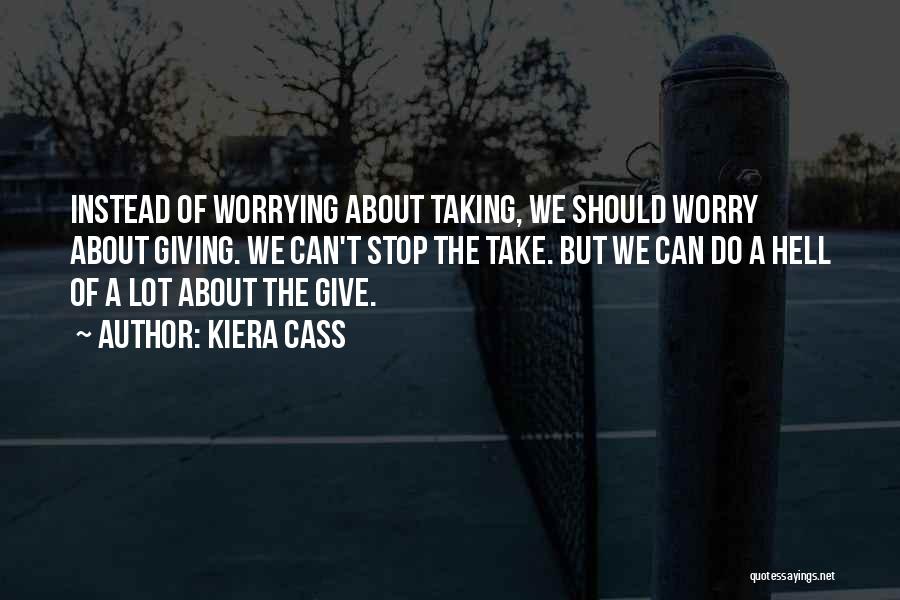 Kiera Cass Quotes: Instead Of Worrying About Taking, We Should Worry About Giving. We Can't Stop The Take. But We Can Do A