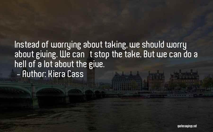 Kiera Cass Quotes: Instead Of Worrying About Taking, We Should Worry About Giving. We Can't Stop The Take. But We Can Do A