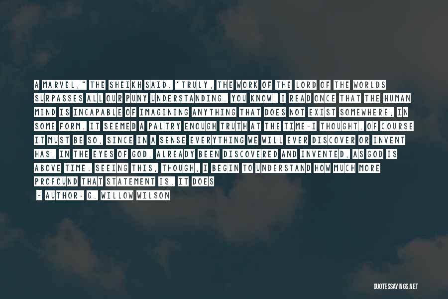 G. Willow Wilson Quotes: A Marvel, The Sheikh Said. Truly, The Work Of The Lord Of The Worlds Surpasses All Our Puny Understanding. You