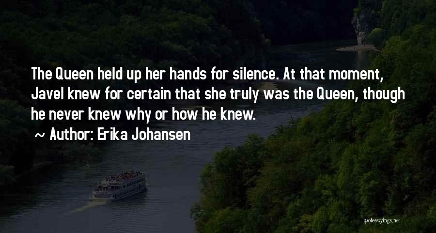 Erika Johansen Quotes: The Queen Held Up Her Hands For Silence. At That Moment, Javel Knew For Certain That She Truly Was The