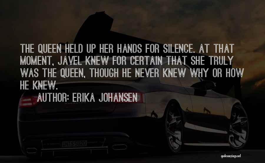 Erika Johansen Quotes: The Queen Held Up Her Hands For Silence. At That Moment, Javel Knew For Certain That She Truly Was The