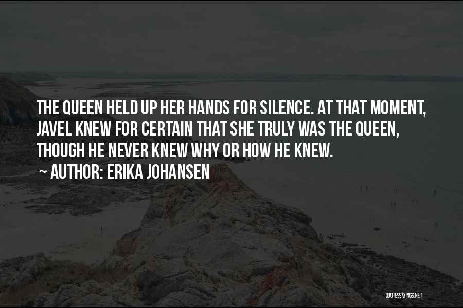 Erika Johansen Quotes: The Queen Held Up Her Hands For Silence. At That Moment, Javel Knew For Certain That She Truly Was The