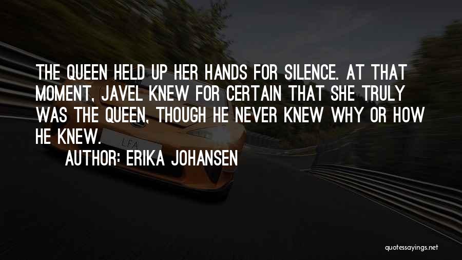 Erika Johansen Quotes: The Queen Held Up Her Hands For Silence. At That Moment, Javel Knew For Certain That She Truly Was The
