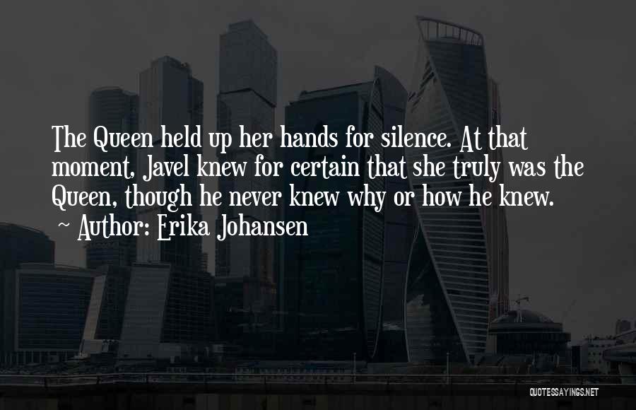 Erika Johansen Quotes: The Queen Held Up Her Hands For Silence. At That Moment, Javel Knew For Certain That She Truly Was The