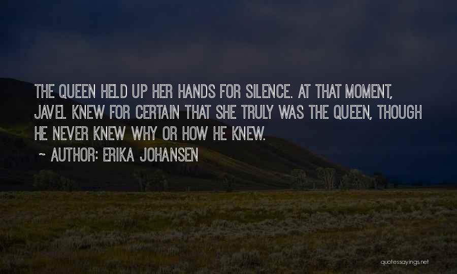 Erika Johansen Quotes: The Queen Held Up Her Hands For Silence. At That Moment, Javel Knew For Certain That She Truly Was The