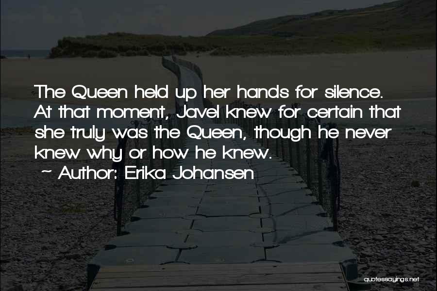 Erika Johansen Quotes: The Queen Held Up Her Hands For Silence. At That Moment, Javel Knew For Certain That She Truly Was The