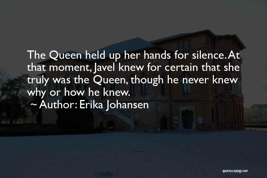 Erika Johansen Quotes: The Queen Held Up Her Hands For Silence. At That Moment, Javel Knew For Certain That She Truly Was The