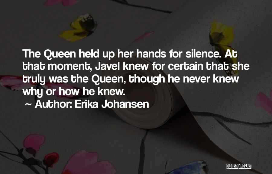 Erika Johansen Quotes: The Queen Held Up Her Hands For Silence. At That Moment, Javel Knew For Certain That She Truly Was The