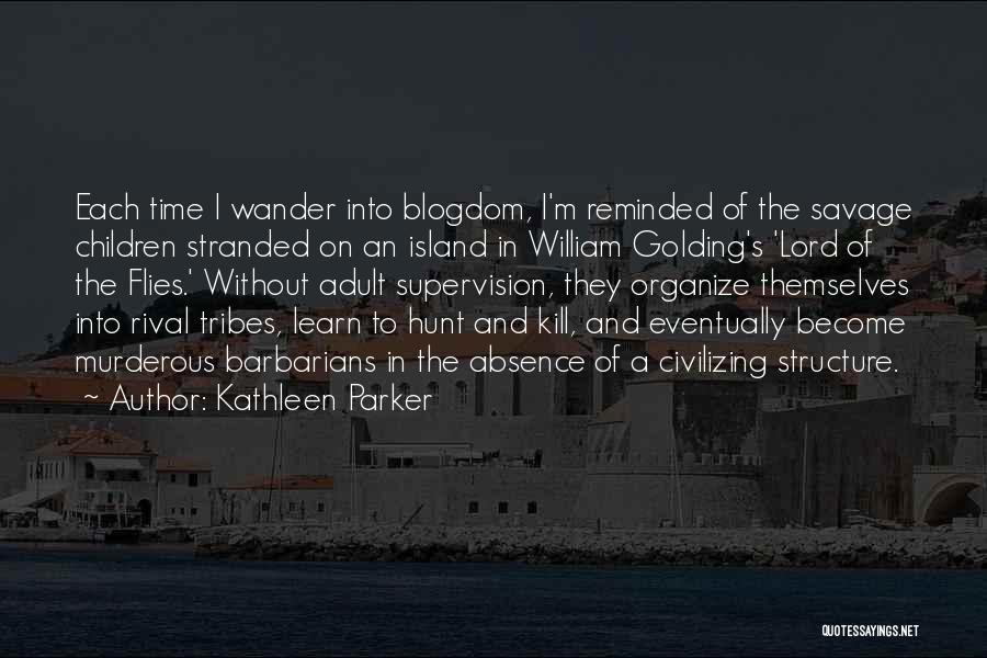 Kathleen Parker Quotes: Each Time I Wander Into Blogdom, I'm Reminded Of The Savage Children Stranded On An Island In William Golding's 'lord