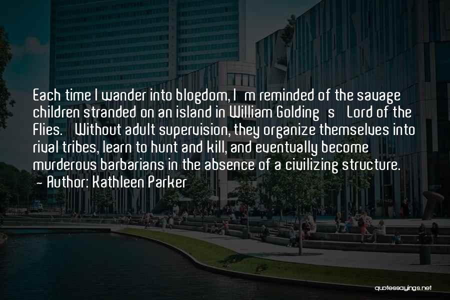 Kathleen Parker Quotes: Each Time I Wander Into Blogdom, I'm Reminded Of The Savage Children Stranded On An Island In William Golding's 'lord