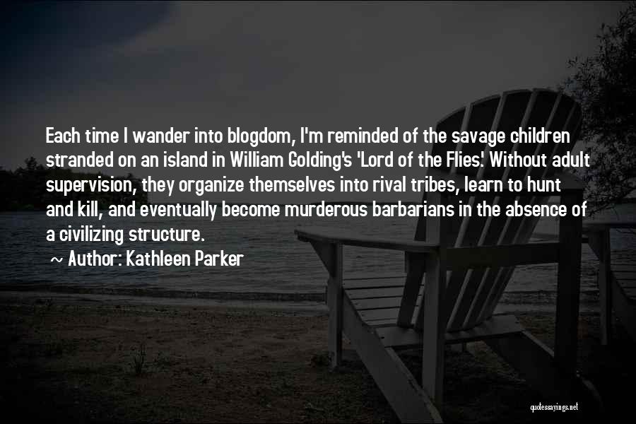 Kathleen Parker Quotes: Each Time I Wander Into Blogdom, I'm Reminded Of The Savage Children Stranded On An Island In William Golding's 'lord