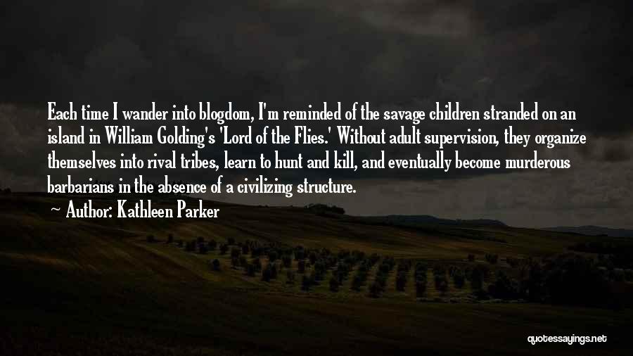 Kathleen Parker Quotes: Each Time I Wander Into Blogdom, I'm Reminded Of The Savage Children Stranded On An Island In William Golding's 'lord