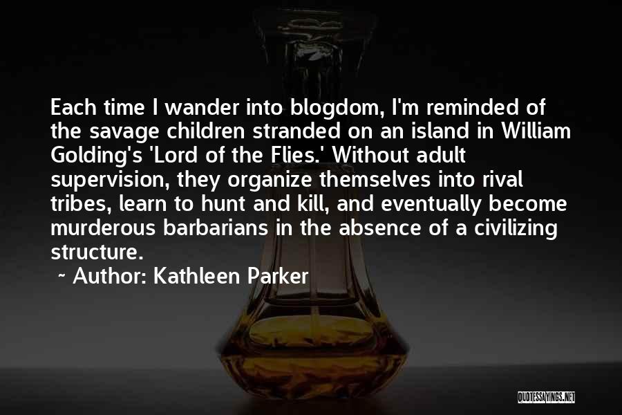 Kathleen Parker Quotes: Each Time I Wander Into Blogdom, I'm Reminded Of The Savage Children Stranded On An Island In William Golding's 'lord