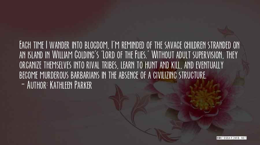 Kathleen Parker Quotes: Each Time I Wander Into Blogdom, I'm Reminded Of The Savage Children Stranded On An Island In William Golding's 'lord