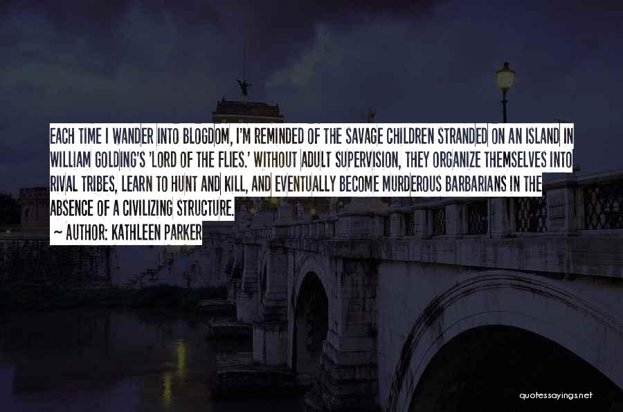 Kathleen Parker Quotes: Each Time I Wander Into Blogdom, I'm Reminded Of The Savage Children Stranded On An Island In William Golding's 'lord