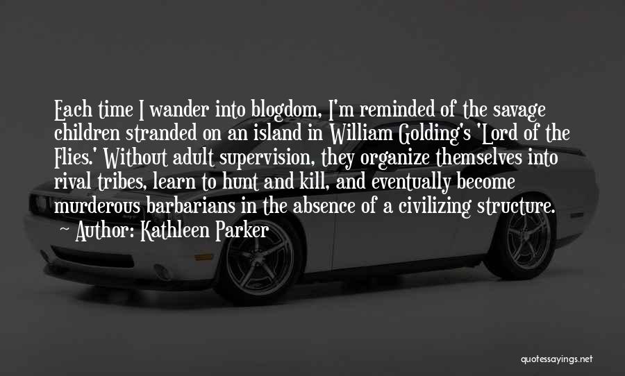 Kathleen Parker Quotes: Each Time I Wander Into Blogdom, I'm Reminded Of The Savage Children Stranded On An Island In William Golding's 'lord