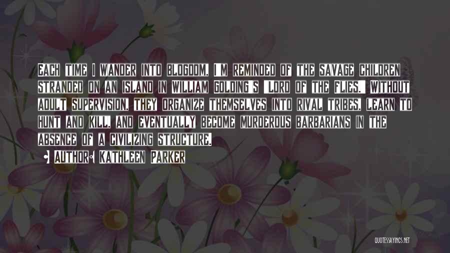 Kathleen Parker Quotes: Each Time I Wander Into Blogdom, I'm Reminded Of The Savage Children Stranded On An Island In William Golding's 'lord