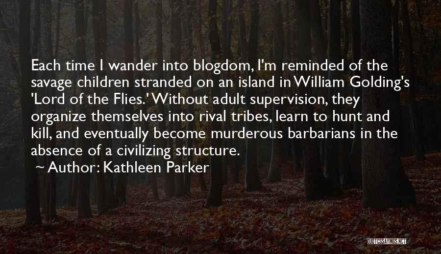 Kathleen Parker Quotes: Each Time I Wander Into Blogdom, I'm Reminded Of The Savage Children Stranded On An Island In William Golding's 'lord