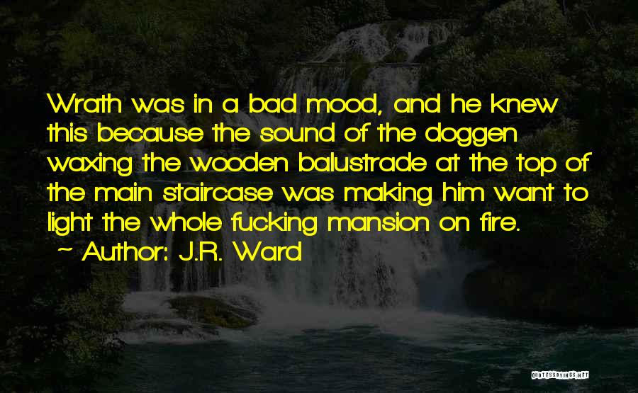 J.R. Ward Quotes: Wrath Was In A Bad Mood, And He Knew This Because The Sound Of The Doggen Waxing The Wooden Balustrade
