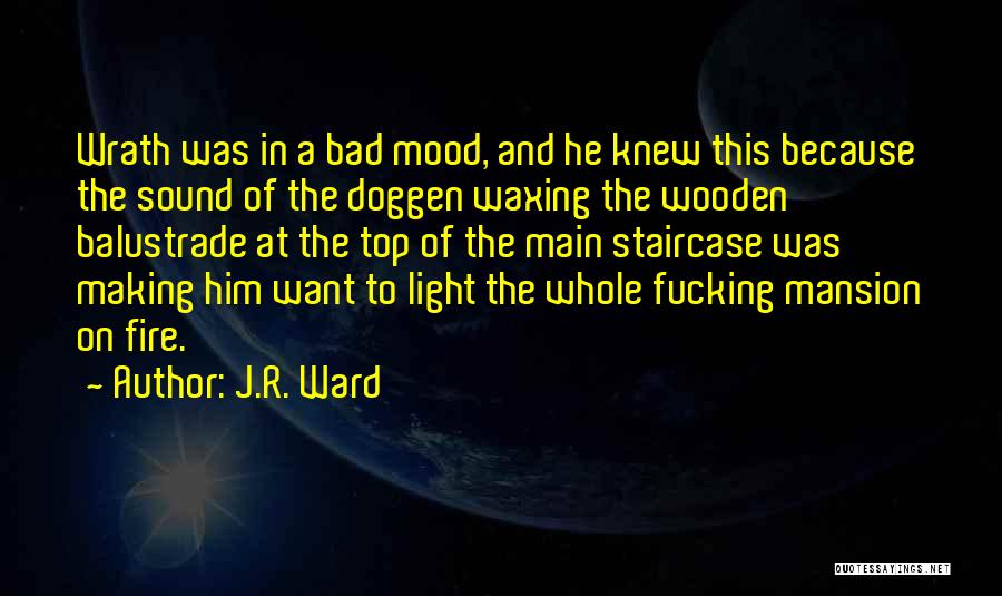 J.R. Ward Quotes: Wrath Was In A Bad Mood, And He Knew This Because The Sound Of The Doggen Waxing The Wooden Balustrade