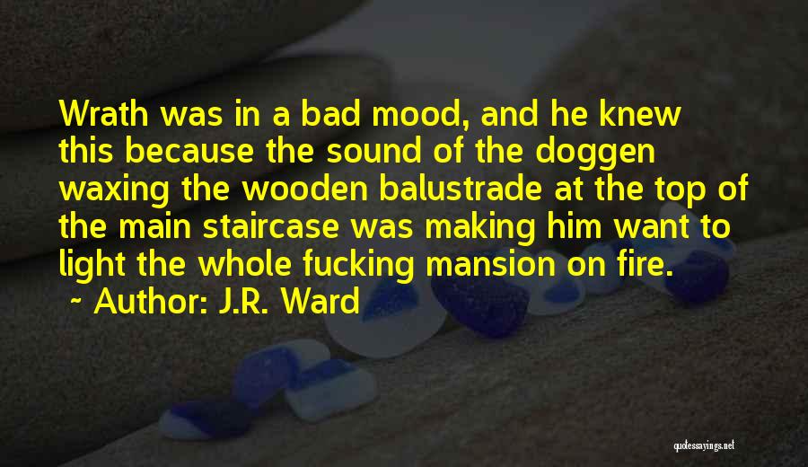 J.R. Ward Quotes: Wrath Was In A Bad Mood, And He Knew This Because The Sound Of The Doggen Waxing The Wooden Balustrade