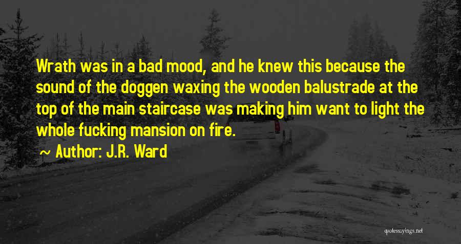 J.R. Ward Quotes: Wrath Was In A Bad Mood, And He Knew This Because The Sound Of The Doggen Waxing The Wooden Balustrade