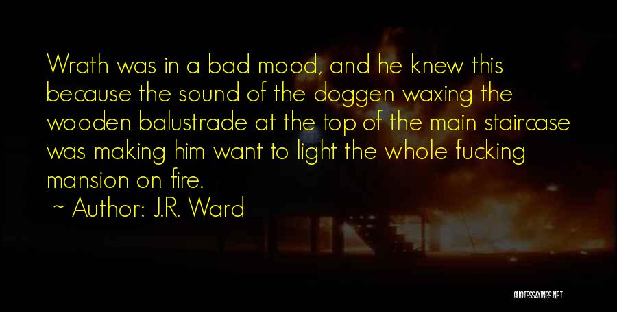 J.R. Ward Quotes: Wrath Was In A Bad Mood, And He Knew This Because The Sound Of The Doggen Waxing The Wooden Balustrade