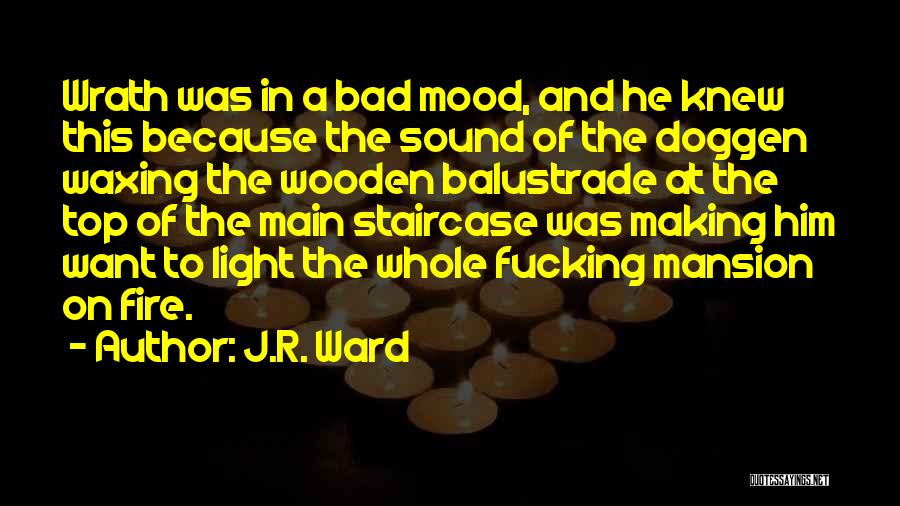 J.R. Ward Quotes: Wrath Was In A Bad Mood, And He Knew This Because The Sound Of The Doggen Waxing The Wooden Balustrade