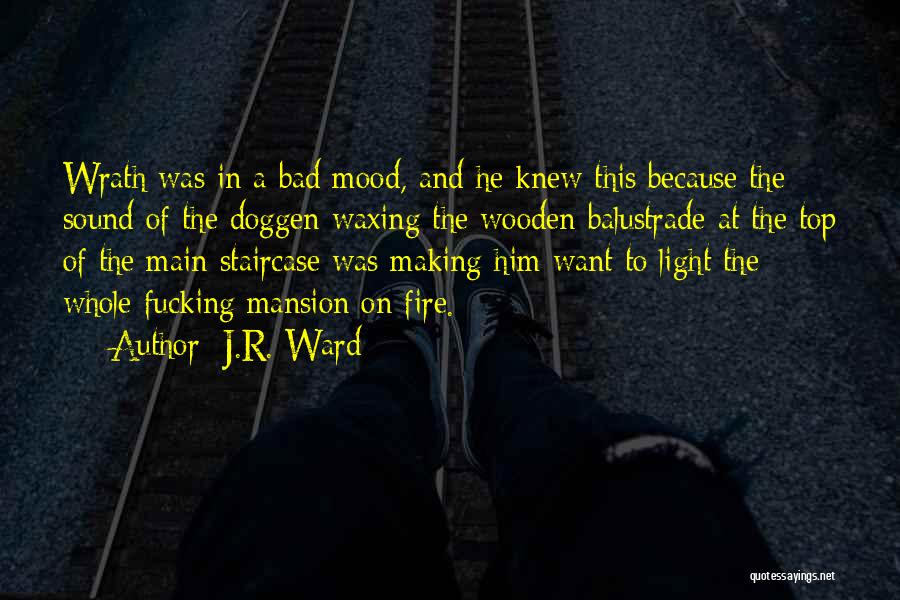 J.R. Ward Quotes: Wrath Was In A Bad Mood, And He Knew This Because The Sound Of The Doggen Waxing The Wooden Balustrade