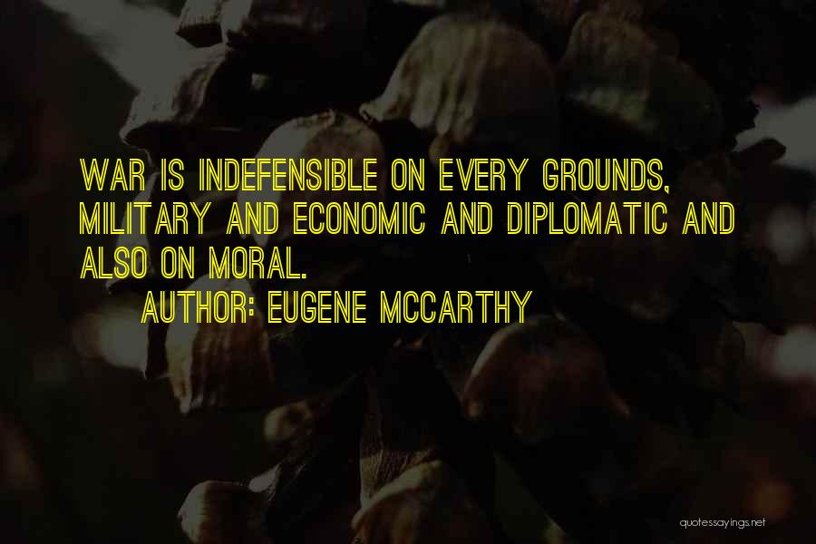 Eugene McCarthy Quotes: War Is Indefensible On Every Grounds, Military And Economic And Diplomatic And Also On Moral.