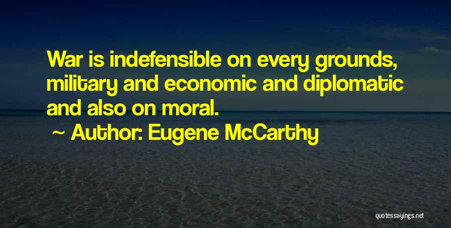 Eugene McCarthy Quotes: War Is Indefensible On Every Grounds, Military And Economic And Diplomatic And Also On Moral.