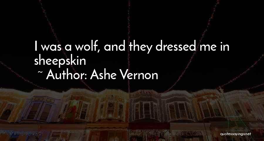 Ashe Vernon Quotes: I Was A Wolf, And They Dressed Me In Sheepskin