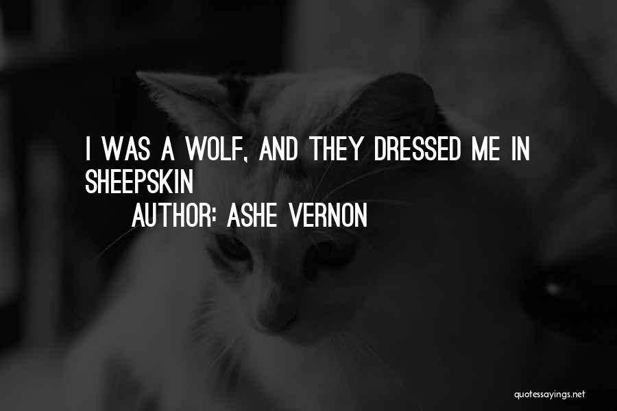 Ashe Vernon Quotes: I Was A Wolf, And They Dressed Me In Sheepskin