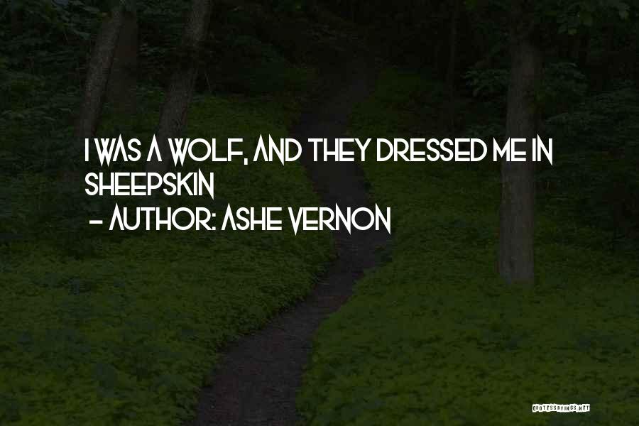 Ashe Vernon Quotes: I Was A Wolf, And They Dressed Me In Sheepskin