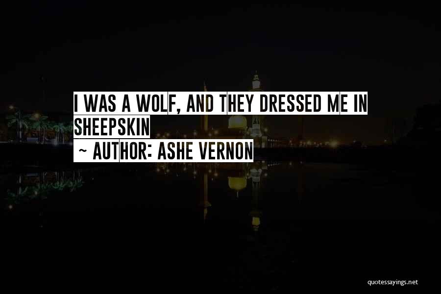 Ashe Vernon Quotes: I Was A Wolf, And They Dressed Me In Sheepskin