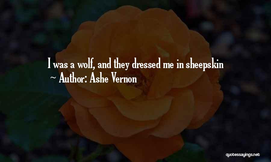Ashe Vernon Quotes: I Was A Wolf, And They Dressed Me In Sheepskin