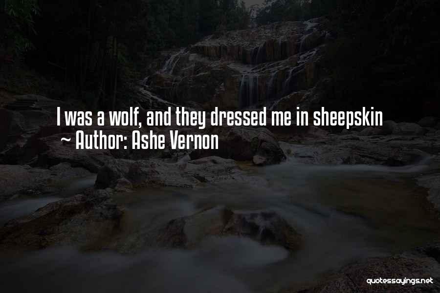 Ashe Vernon Quotes: I Was A Wolf, And They Dressed Me In Sheepskin