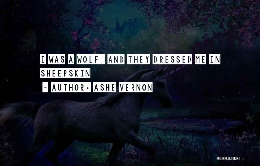 Ashe Vernon Quotes: I Was A Wolf, And They Dressed Me In Sheepskin