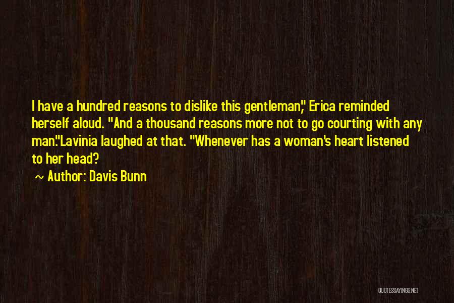 Davis Bunn Quotes: I Have A Hundred Reasons To Dislike This Gentleman, Erica Reminded Herself Aloud. And A Thousand Reasons More Not To