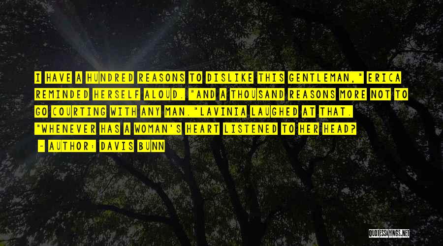Davis Bunn Quotes: I Have A Hundred Reasons To Dislike This Gentleman, Erica Reminded Herself Aloud. And A Thousand Reasons More Not To