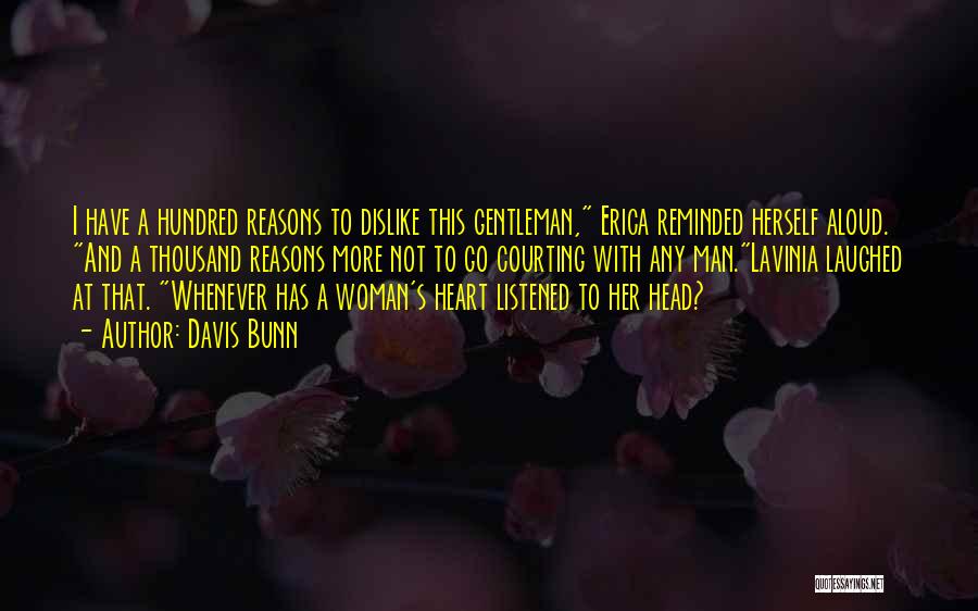 Davis Bunn Quotes: I Have A Hundred Reasons To Dislike This Gentleman, Erica Reminded Herself Aloud. And A Thousand Reasons More Not To