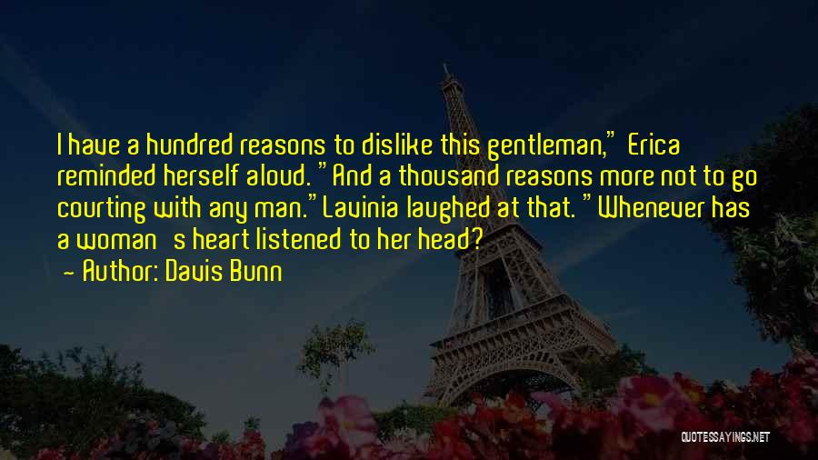 Davis Bunn Quotes: I Have A Hundred Reasons To Dislike This Gentleman, Erica Reminded Herself Aloud. And A Thousand Reasons More Not To