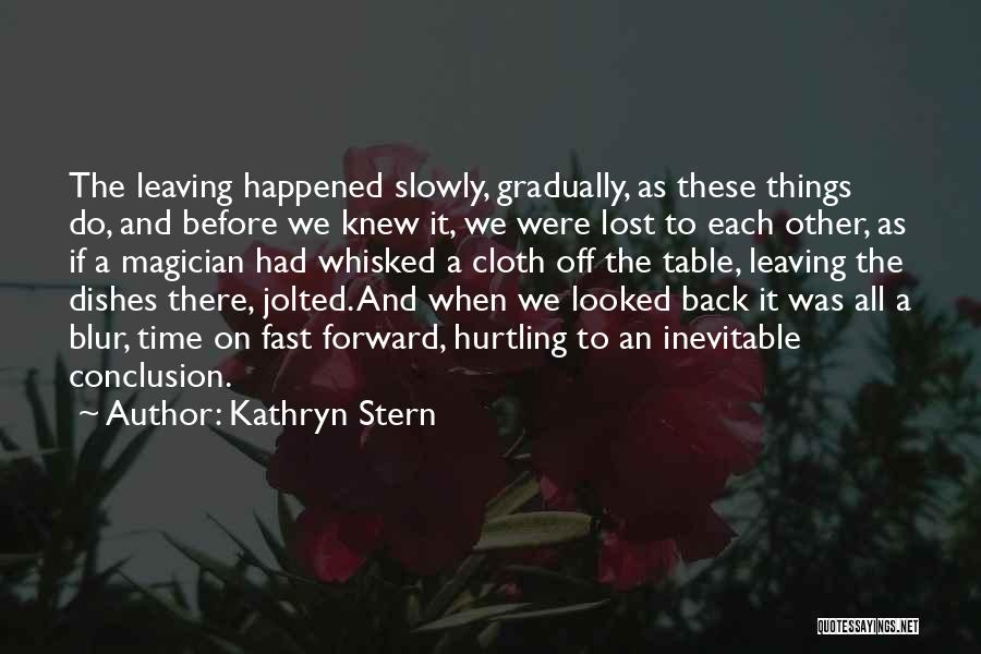 Kathryn Stern Quotes: The Leaving Happened Slowly, Gradually, As These Things Do, And Before We Knew It, We Were Lost To Each Other,