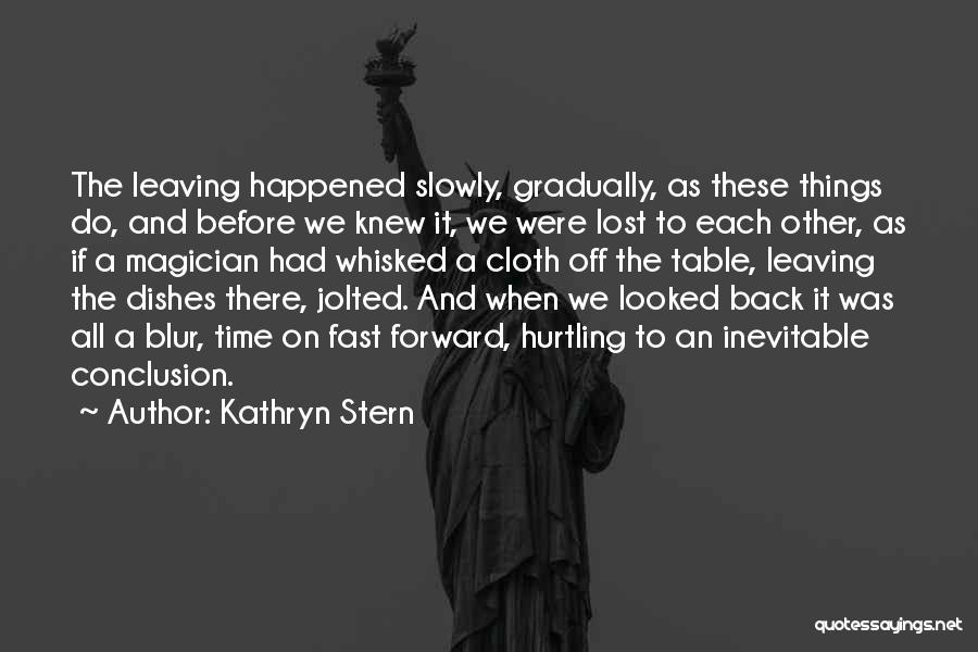 Kathryn Stern Quotes: The Leaving Happened Slowly, Gradually, As These Things Do, And Before We Knew It, We Were Lost To Each Other,